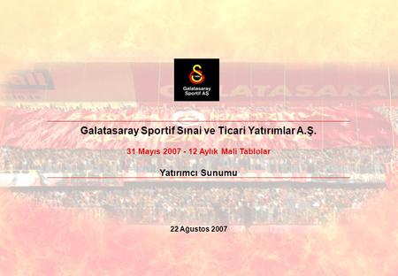 1 31 Mayıs 2007 Yatırımcı Sunumu Galatasaray Sportif Sınai ve Ticari Yatırımlar A.Ş. 31 Mayıs 2007 - 12 Aylık Mali Tablolar Yatırımcı Sunumu 22 Ağustos.