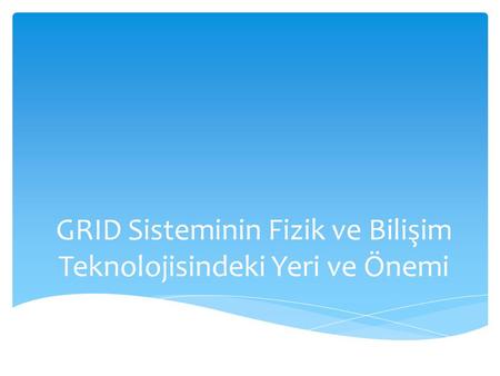 GRID Sisteminin Fizik ve Bilişim Teknolojisindeki Yeri ve Önemi
