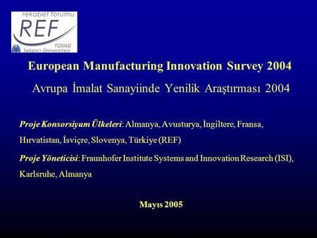 European Manufacturing Innovation Survey 2004 Avrupa İmalat Sanayiinde Yenilik Araştırması 2004 Proje Konsorsiyum Ülkeleri: Almanya, Avusturya, İngiltere,