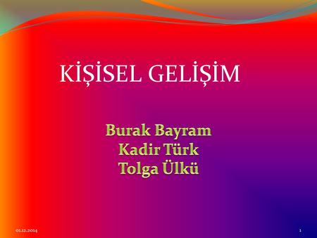 KİŞİSEL GELİŞİM Burak Bayram Kadir Türk Tolga Ülkü 01.12.2014.