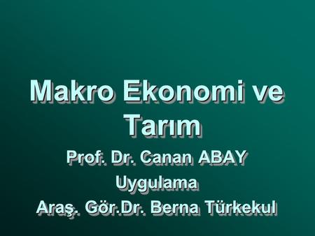 Makro Ekonomi ve Tarım Prof. Dr. Canan ABAY Uygulama Araş. Gör.Dr. Berna Türkekul Makro Ekonomi ve Tarım Prof. Dr. Canan ABAY Uygulama Araş. Gör.Dr. Berna.
