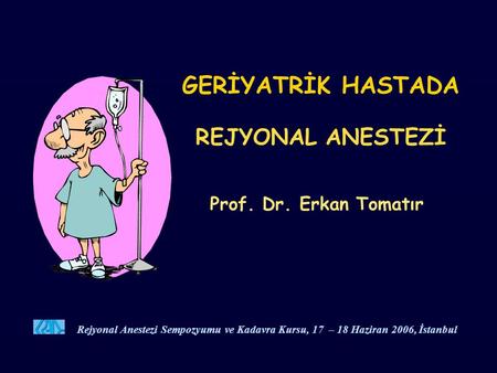 GERİYATRİK HASTADA REJYONAL ANESTEZİ Prof. Dr. Erkan Tomatır Rejyonal Anestezi Sempozyumu ve Kadavra Kursu, 17 – 18 Haziran 2006, İstanbul.