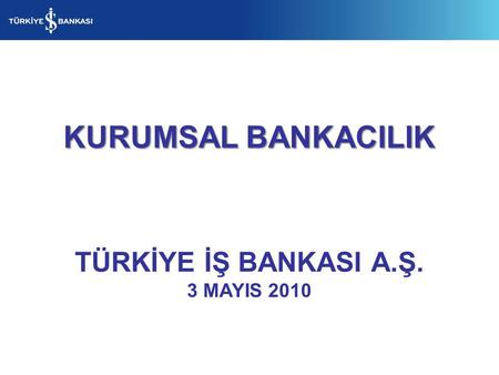 KURUMSAL BANKACILIK TÜRKİYE İŞ BANKASI A.Ş. 3 MAYIS 2010.