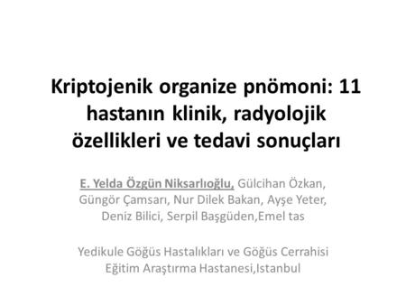   Kriptojenik organize pnömoni: 11 hastanın klinik, radyolojik özellikleri ve tedavi sonuçları   E. Yelda Özgün Niksarlıoğlu, Gülcihan Özkan, Güngör.
