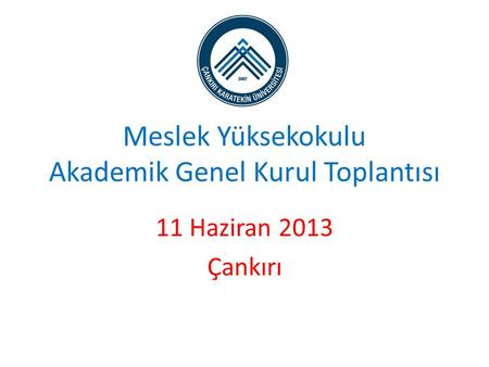 Meslek Yüksekokulu Akademik Genel Kurul Toplantısı 11 Haziran 2013 Çankırı.