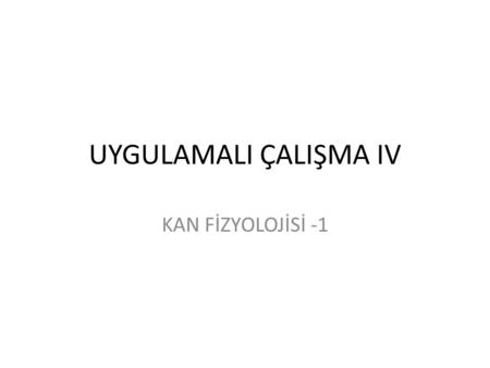 UYGULAMALI ÇALIŞMA IV KAN FİZYOLOJİSİ -1.