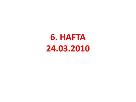 6. HAFTA 24.03.2010.