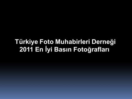 Türkiye Foto Muhabirleri Derneği 2011 En İyi Basın Fotoğrafları.