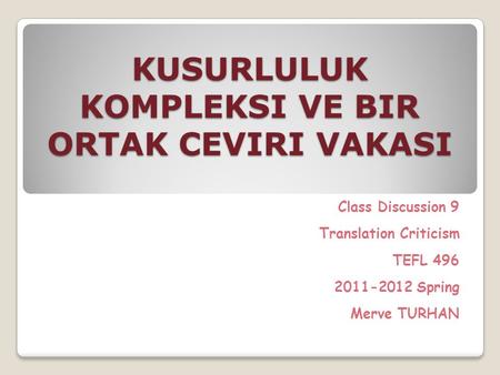 KUSURLULUK KOMPLEKSI VE BIR ORTAK CEVIRI VAKASI Class Discussion 9 Translation Criticism TEFL 496 2011-2012 Spring Merve TURHAN.