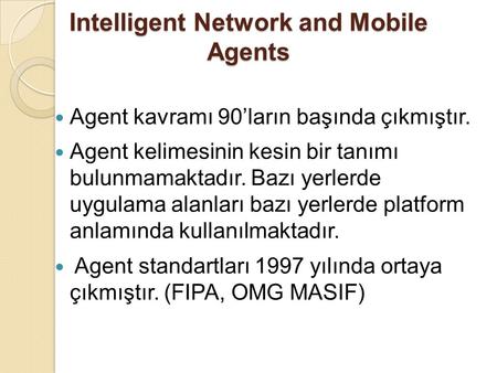 Intelligent Network and Mobile Agents Agent kavramı 90’ların başında çıkmıştır. Agent kelimesinin kesin bir tanımı bulunmamaktadır. Bazı yerlerde uygulama.