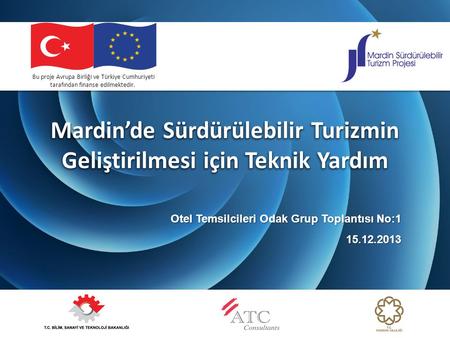Mardin’de Sürdürülebilir Turizmin Geliştirilmesi için Teknik Yardım Otel Temsilcileri Odak Grup Toplantısı No:1 15.12.2013 Bu proje Avrupa Birliği ve Türkiye.