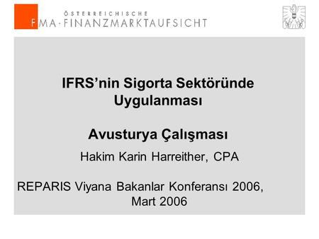 IFRS’nin Sigorta Sektöründe Uygulanması Avusturya Çalışması Hakim Karin Harreither, CPA REPARIS Viyana Bakanlar Konferansı 2006, Mart 2006.