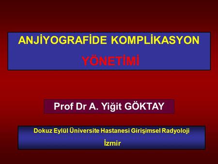 YÖNETİMİ ANJİYOGRAFİDE KOMPLİKASYON Prof Dr A. Yiğit GÖKTAY İzmir
