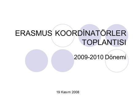 ERASMUS KOORDİNATÖRLER TOPLANTISI 2009-2010 Dönemi 19 Kasım 2008.