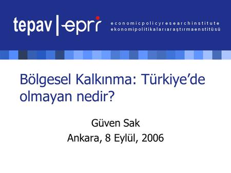 Bölgesel Kalkınma: Türkiye’de olmayan nedir? Güven Sak Ankara, 8 Eylül, 2006.