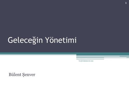 Geleceğin Yönetimi bs@bulentsenver.com Bülent Şenver.