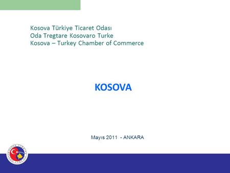 Kosova Türkiye Ticaret Odası Oda Tregtare Kosovaro Turke Kosova – Turkey Chamber of Commerce Mayıs 2011 - ANKARA.