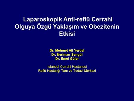 Laparoskopik Anti-reflü Cerrahi Olguya Özgü Yaklaşım ve Obezitenin Etkisi Dr. Mehmet Ali Yerdel Dr. Neriman Şengül Dr. Emel Güler İstanbul Cerrahi Hastanesi.