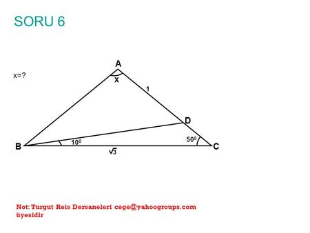 SORU 6 x=? A B C x 100 1 3 500 D Not: Turgut Reis Dersaneleri cege@yahoogroups.com üyesidir.