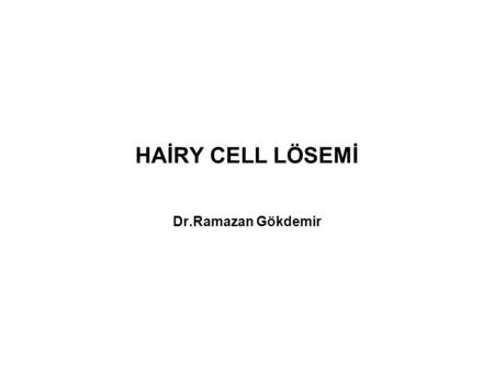 HAİRY CELL LÖSEMİ Dr.Ramazan Gökdemir.