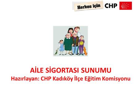 AİLE SİGORTASI SUNUMU Hazırlayan: CHP Kadıköy İlçe Eğitim Komisyonu
