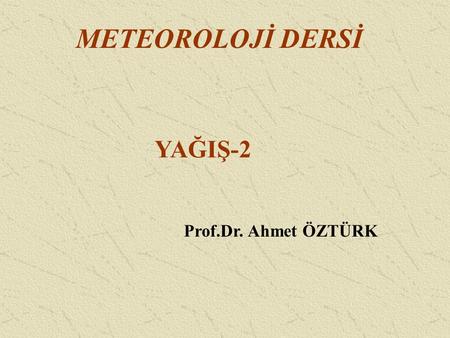 METEOROLOJİ DERSİ YAĞIŞ-2 Prof.Dr. Ahmet ÖZTÜRK.