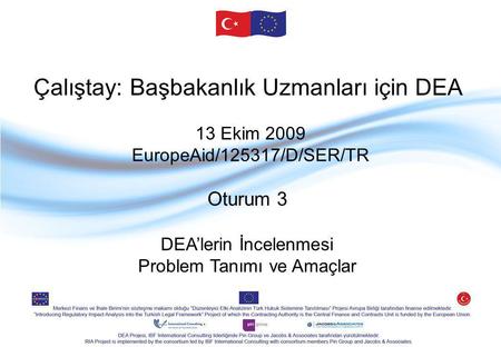 Çalıştay: Başbakanlık Uzmanları için DEA 13 Ekim 2009 EuropeAid/125317/D/SER/TR Oturum 3 DEA’lerin İncelenmesi Problem Tanımı ve Amaçlar.