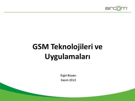 GSM Teknolojileri ve Uygulamaları Ergin Boyacı Kasım 2013.