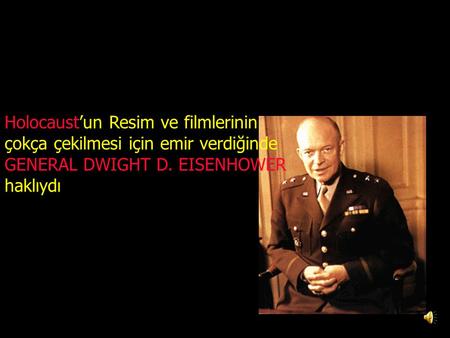 Holocaust’un Resim ve filmlerinin çokça çekilmesi için emir verdiğinde GENERAL DWIGHT D. EISENHOWER haklıydı Olamaz gibi görünüyor ama.. !