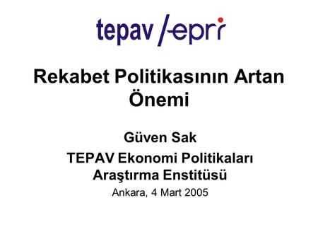 Rekabet Politikasının Artan Önemi Güven Sak TEPAV Ekonomi Politikaları Araştırma Enstitüsü Ankara, 4 Mart 2005.