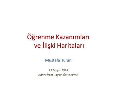 Öğrenme Kazanımları ve İlişki Haritaları Öğrenme Kazanımları ve İlişki Haritaları Mustafa Turan 13 Mayıs 2014 Abant İzzet Baysal Üniversitesi.