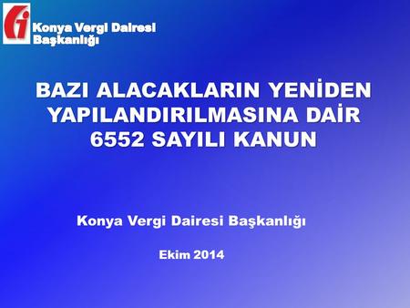 BAZI ALACAKLARIN YENİDEN YAPILANDIRILMASINA DAİR 6552 SAYILI KANUN Konya Vergi Dairesi Başkanlığı Ekim 2014.
