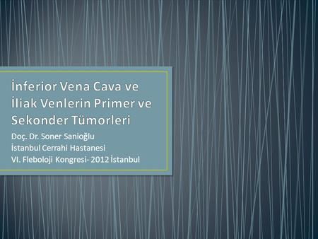 Doç. Dr. Soner Sanioğlu İstanbul Cerrahi Hastanesi VI. Fleboloji Kongresi- 2012 İstanbul.