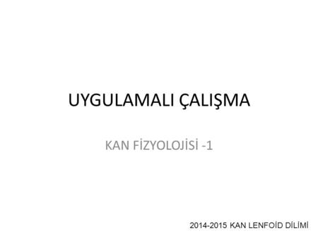 UYGULAMALI ÇALIŞMA KAN FİZYOLOJİSİ -1 2014-2015 KAN LENFOİD DİLİMİ.