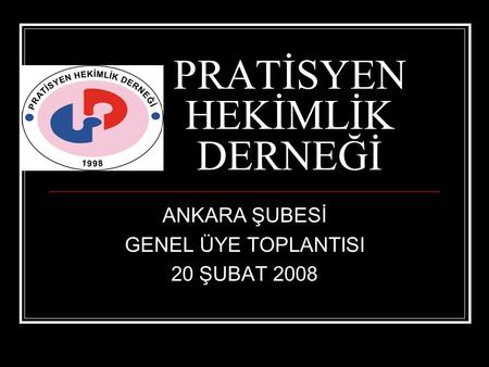 PRATİSYEN HEKİMLİK DERNEĞİ ANKARA ŞUBESİ GENEL ÜYE TOPLANTISI 20 ŞUBAT 2008.