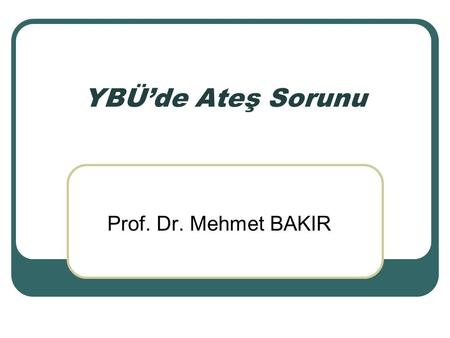 YBÜ’de Ateş Sorunu Prof. Dr. Mehmet BAKIR.