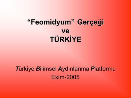 “Feomidyum” Gerçeği ve TÜRKİYE Türkiye Bilimsel Aydınlanma Platformu Ekim-2005.