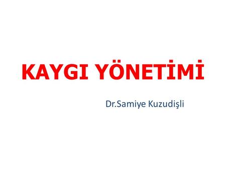 KAYGI YÖNETİMİ Dr.Samiye Kuzudişli.