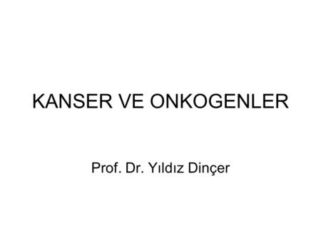 KANSER VE ONKOGENLER Prof. Dr. Yıldız Dinçer.