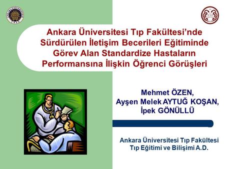 Ankara Üniversitesi Tıp Fakültesi’nde Sürdürülen İletişim Becerileri Eğitiminde Görev Alan Standardize Hastaların Performansına İlişkin Öğrenci Görüşleri.