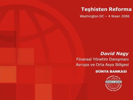 Teşhisten Reforma David Nagy Finansal Yönetim Danışmanı Avrupa ve Orta Asya Bölgesi DÜNYA BANKASI Washington DC – 4 Nisan 2006.