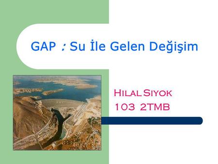 GAP : Su İle Gelen Değişim Hilal Siyok 103 2TMB. Güneydoğu Anadolu Projesi Temel hedefi, Güneydoğu Anadolu Bölgesi`nde yaşayan vatandaşlarımızın gelir.