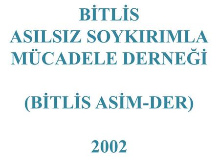 BİTLİS ASILSIZ SOYKIRIMLA MÜCADELE DERNEĞİ (BİTLİS ASİM-DER) 2002