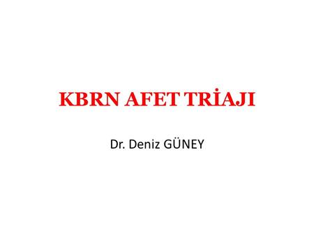 KBRN AFET TRİAJI Dr. Deniz GÜNEY.