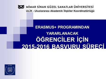 ERASMUS+ PROGRAMINDAN YARARLANACAK ÖĞRENCİLER İÇİN 2015-2016 BAŞVURU SÜRECİ ULİK - Uluslararası Akademik İlişkiler Koordinatörlüğü.