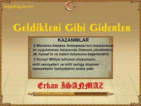 KAZANIMLAR 2 Mondros Ateşkes Antlaşması’nın imzalanması ve uygulanması karşısında Osmanlı yönetiminin ,M. Kemal’in ve halkın tutumunu değerlendirir.