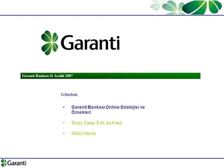 Garanti Bankası-11 Aralık 2007 Gündem Garanti Bankası Online Stratejisi ve Örnekleri Study Case: 5 dk.da Kredi Mobil Mecra.