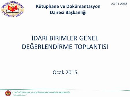 İDARİ BİRİMLER GENEL DEĞERLENDİRME TOPLANTISI Ocak 2015 23.01.2015 Kütüphane ve Dokümantasyon Dairesi Başkanlığı.