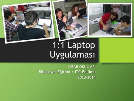 1:1 Laptop Uygulaması HİSAR OKULLARIHİSAR OKULLARI Bilgisayar Eğitimi / ITC BölümüBilgisayar Eğitimi / ITC Bölümü 2013-20142013-2014.