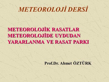 METEOROLOJİ DERSİ METEOROLOJİK RASATLAR METEOROLOJİDE UYDUDAN YARARLANMA VE RASAT PARKI Prof.Dr. Ahmet ÖZTÜRK.